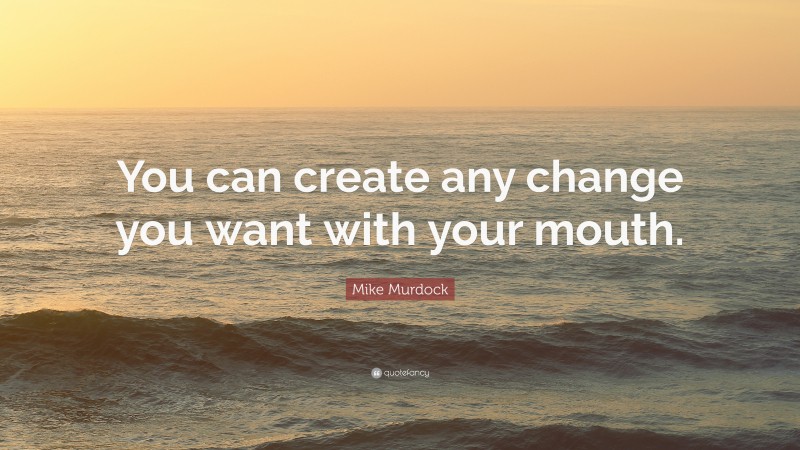 Mike Murdock Quote: “You can create any change you want with your mouth.”