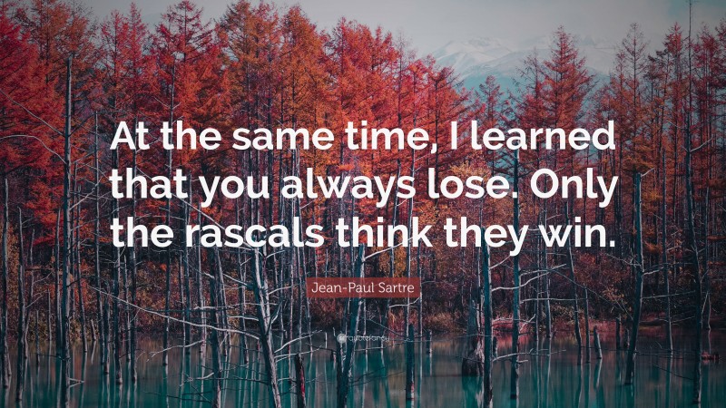 Jean-Paul Sartre Quote: “At the same time, I learned that you always lose. Only the rascals think they win.”