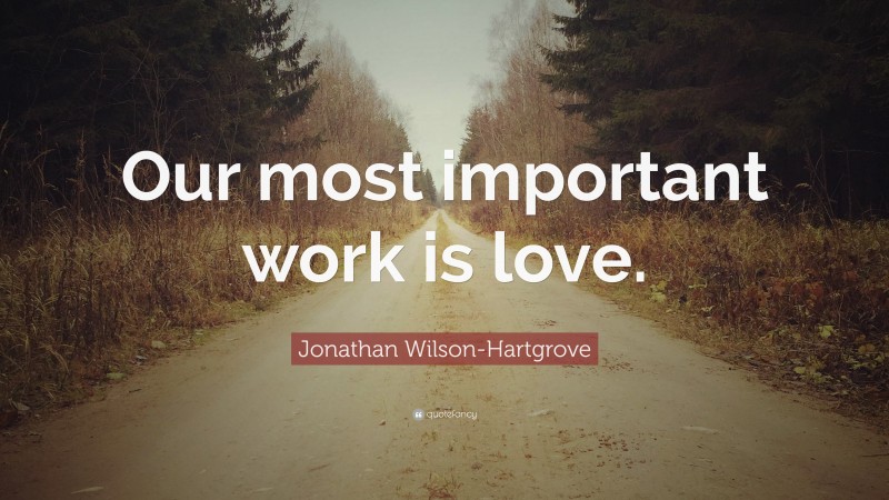 Jonathan Wilson-Hartgrove Quote: “Our most important work is love.”