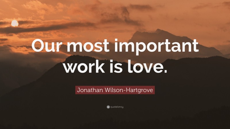 Jonathan Wilson-Hartgrove Quote: “Our most important work is love.”