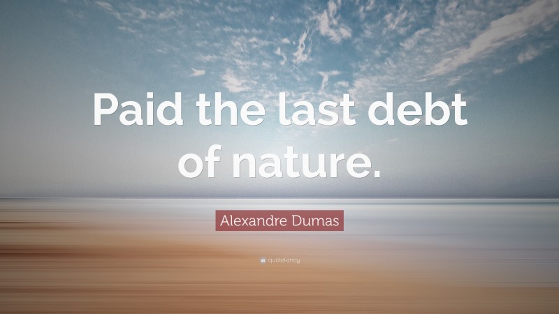 Alexandre Dumas Quote: “Paid the last debt of nature.”