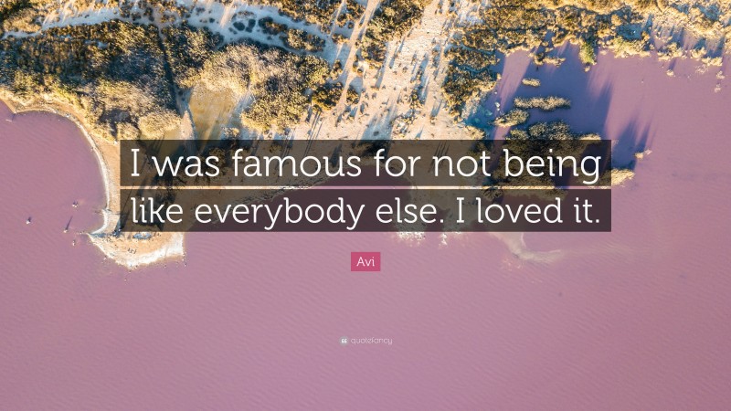 Avi Quote: “I was famous for not being like everybody else. I loved it.”