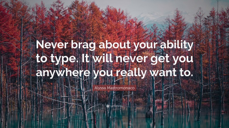 Alyssa Mastromonaco Quote: “Never brag about your ability to type. It will never get you anywhere you really want to.”