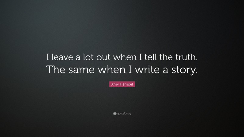 Amy Hempel Quote: “I leave a lot out when I tell the truth. The same when I write a story.”