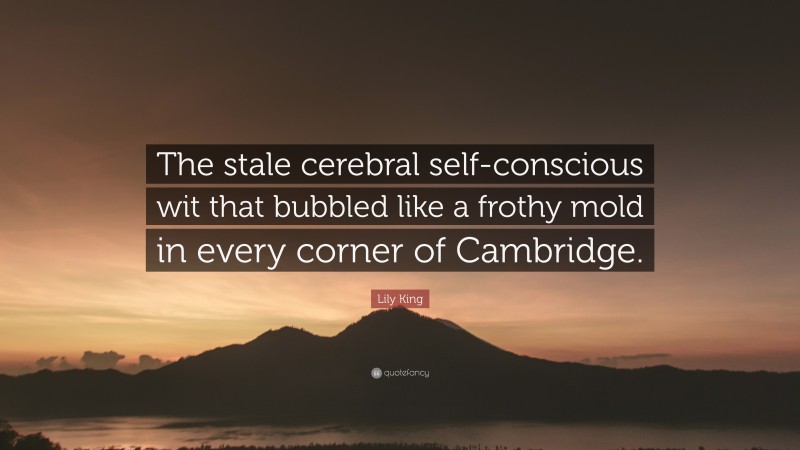 Lily King Quote: “The stale cerebral self-conscious wit that bubbled like a frothy mold in every corner of Cambridge.”