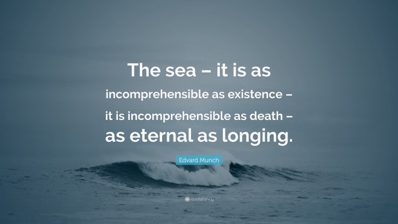 Edvard Munch Quote: “The sea – it is as incomprehensible as existence – it is incomprehensible as death – as eternal as longing.”