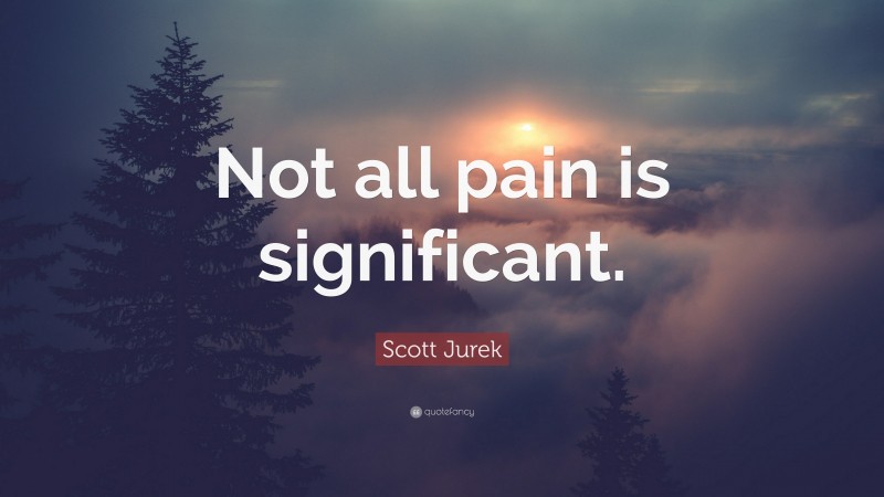 Scott Jurek Quote: “Not all pain is significant.”