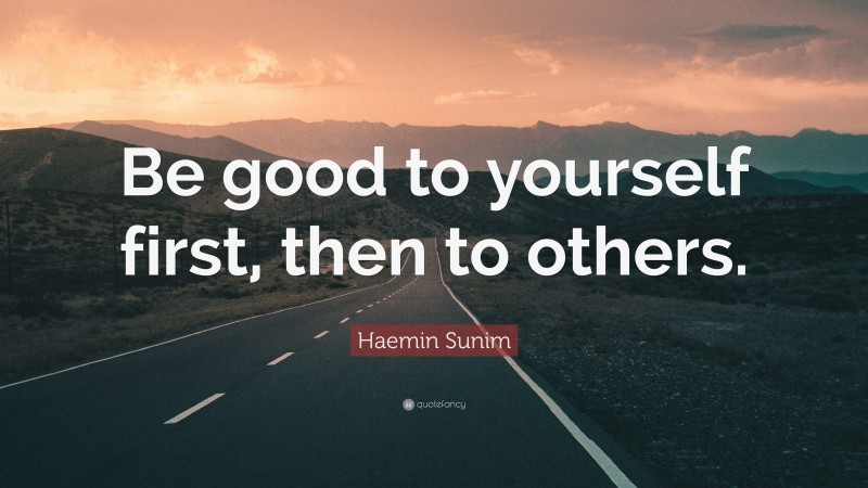 Haemin Sunim Quote: “Be good to yourself first, then to others.”
