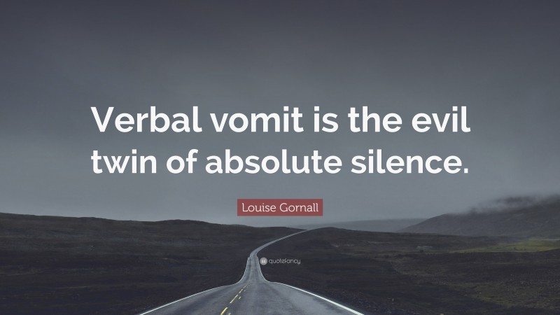 Louise Gornall Quote: “Verbal vomit is the evil twin of absolute silence.”