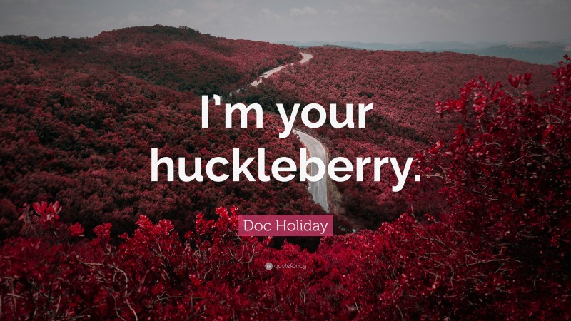 Doc Holiday Quote: “I’m your huckleberry.”