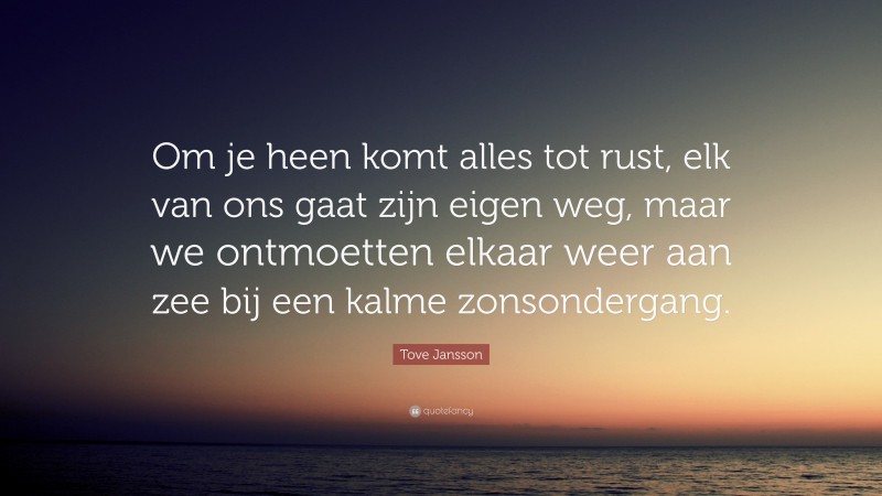 Tove Jansson Quote: “Om je heen komt alles tot rust, elk van ons gaat zijn eigen weg, maar we ontmoetten elkaar weer aan zee bij een kalme zonsondergang.”