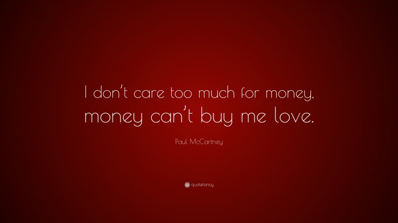Paul McCartney Quote: “I don’t care too much for money, money can’t buy me love.”