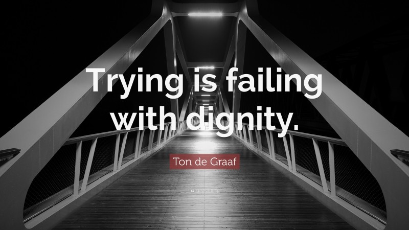 Ton de Graaf Quote: “Trying is failing with dignity.”