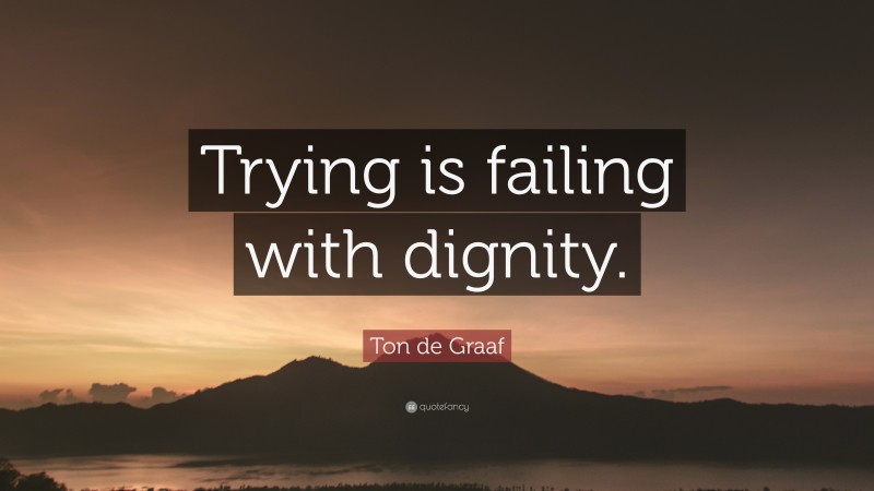 Ton de Graaf Quote: “Trying is failing with dignity.”