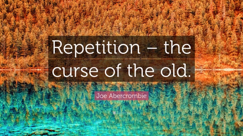 Joe Abercrombie Quote: “Repetition – the curse of the old.”