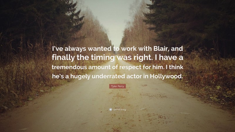 Tyler Perry Quote: “I’ve always wanted to work with Blair, and finally the timing was right. I have a tremendous amount of respect for him. I think he’s a hugely underrated actor in Hollywood.”