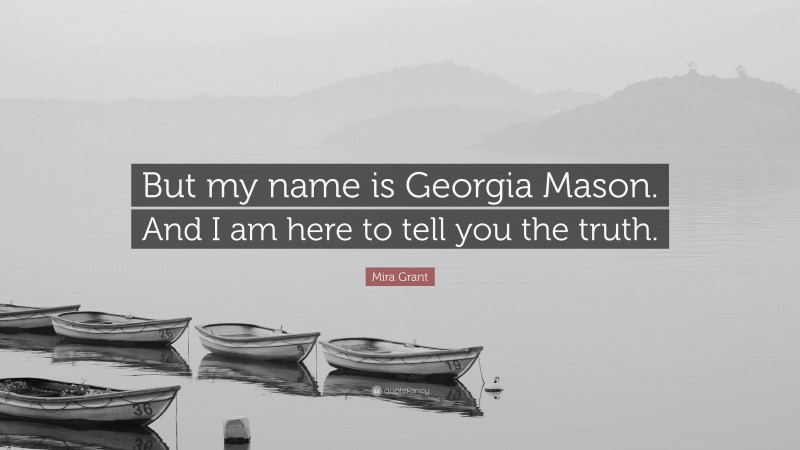 Mira Grant Quote: “But my name is Georgia Mason. And I am here to tell you the truth.”