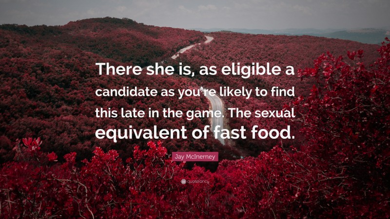 Jay McInerney Quote: “There she is, as eligible a candidate as you’re likely to find this late in the game. The sexual equivalent of fast food.”