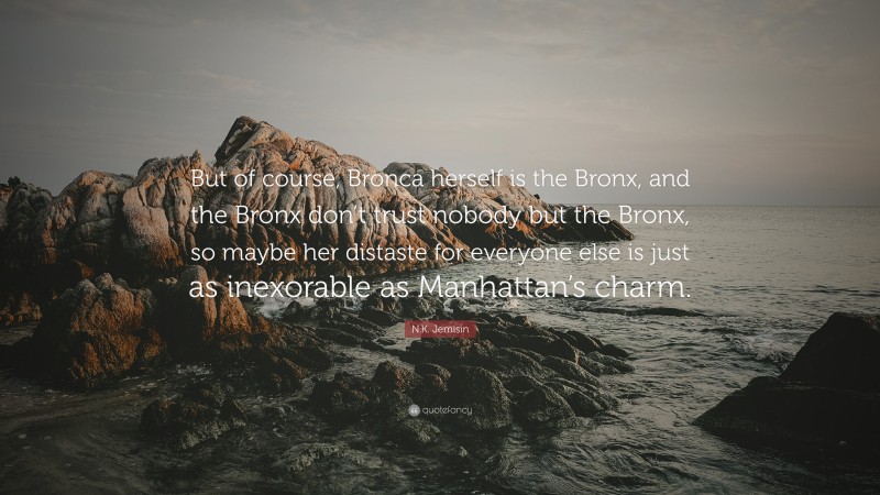 N.K. Jemisin Quote: “But of course, Bronca herself is the Bronx, and the Bronx don’t trust nobody but the Bronx, so maybe her distaste for everyone else is just as inexorable as Manhattan’s charm.”