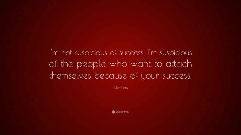 Tyler Perry Quote: “I’m not suspicious of success, I’m suspicious of the people who want to attach themselves because of your success.”