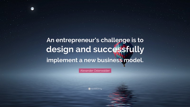 Alexander Osterwalder Quote: “An entrepreneur’s challenge is to design and successfully implement a new business model.”