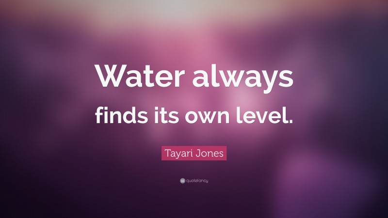 Tayari Jones Quote: “Water always finds its own level.”