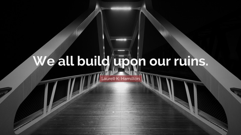 Laurell K. Hamilton Quote: “We all build upon our ruins.”
