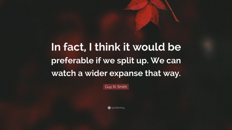 Guy N. Smith Quote: “In fact, I think it would be preferable if we split up. We can watch a wider expanse that way.”
