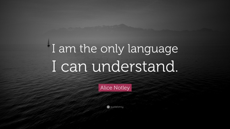 Alice Notley Quote: “I am the only language I can understand.”