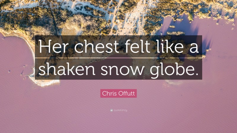 Chris Offutt Quote: “Her chest felt like a shaken snow globe.”