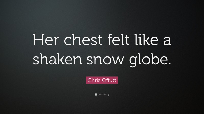 Chris Offutt Quote: “Her chest felt like a shaken snow globe.”