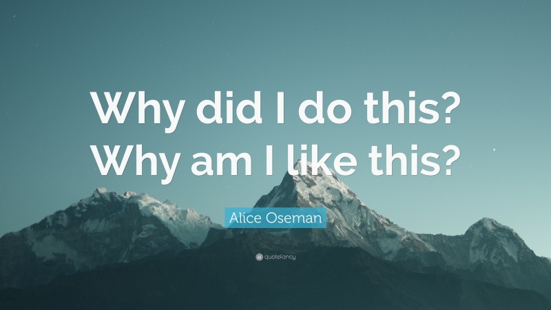 Alice Oseman Quote: “Why did I do this? Why am I like this?”