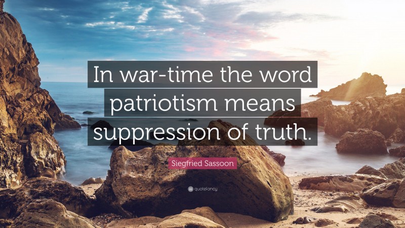 Siegfried Sassoon Quote: “In war-time the word patriotism means suppression of truth.”