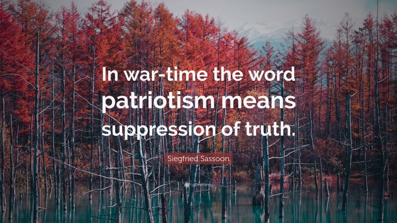 Siegfried Sassoon Quote: “In war-time the word patriotism means suppression of truth.”