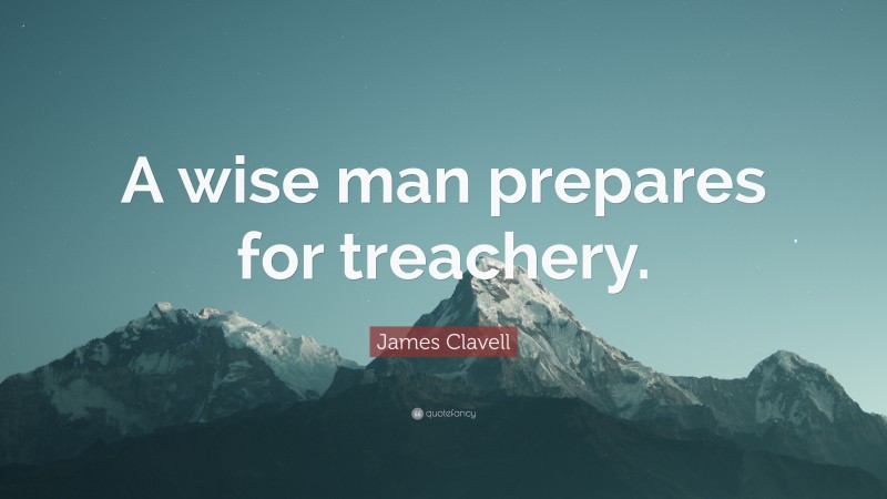 James Clavell Quote: “A wise man prepares for treachery.”