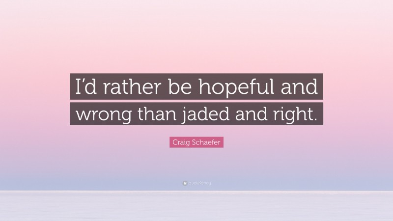 Craig Schaefer Quote: “I’d rather be hopeful and wrong than jaded and right.”