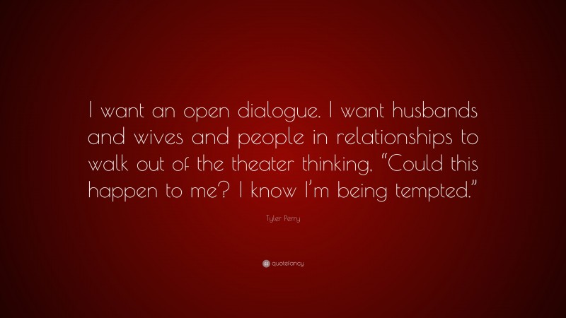 Tyler Perry Quote: “I want an open dialogue. I want husbands and wives and people in relationships to walk out of the theater thinking, “Could this happen to me? I know I’m being tempted.””