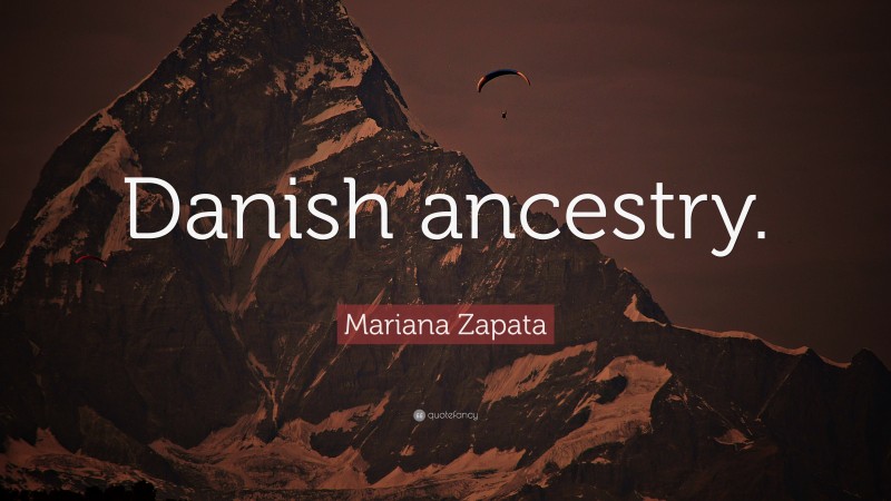 Mariana Zapata Quote: “Danish ancestry.”