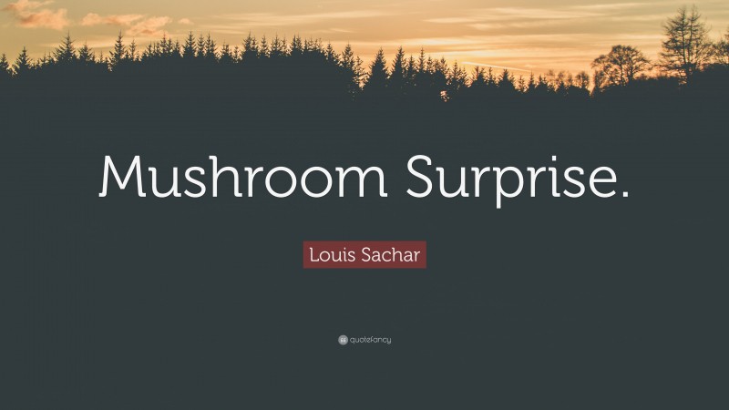 Louis Sachar Quote: “Mushroom Surprise.”