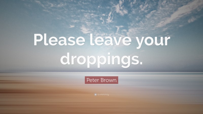 Peter Brown Quote: “Please leave your droppings.”