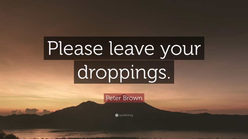 Peter Brown Quote: “Please leave your droppings.”