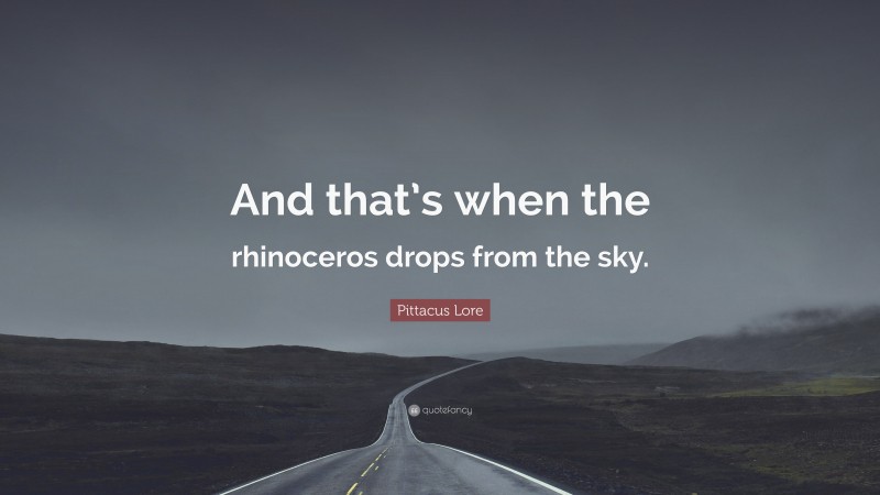 Pittacus Lore Quote: “And that’s when the rhinoceros drops from the sky.”