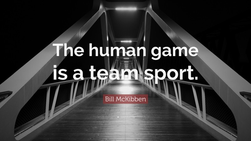 Bill McKibben Quote: “The human game is a team sport.”