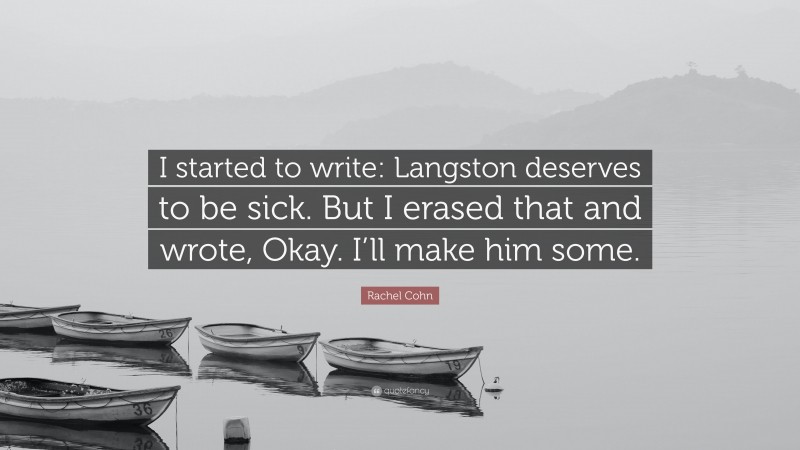 Rachel Cohn Quote: “I started to write: Langston deserves to be sick. But I erased that and wrote, Okay. I’ll make him some.”