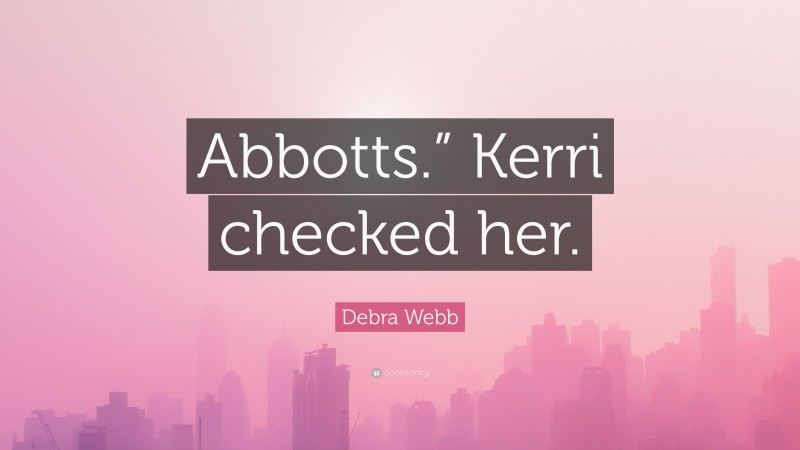 Debra Webb Quote: “Abbotts.” Kerri checked her.”