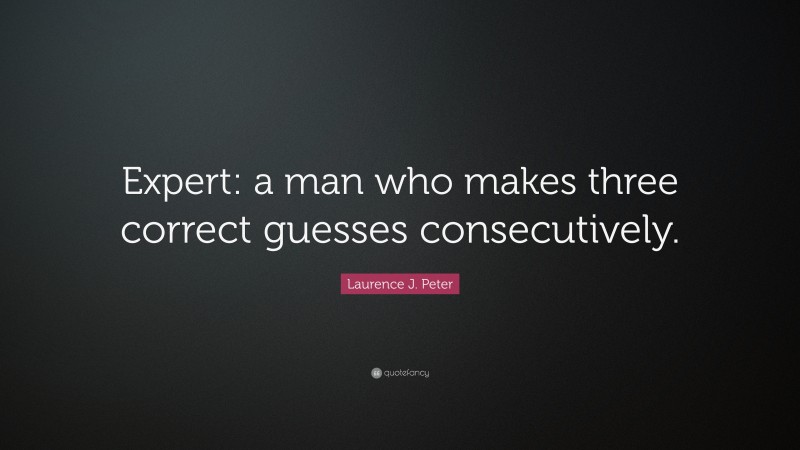 Laurence J. Peter Quote: “Expert: a man who makes three correct guesses consecutively.”