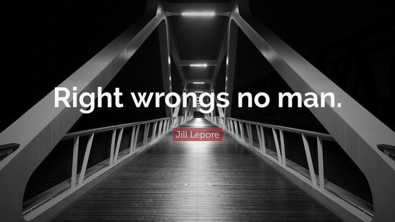 Jill Lepore Quote: “Right wrongs no man.”