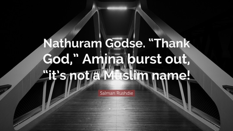 Salman Rushdie Quote: “Nathuram Godse. “Thank God,” Amina burst out, “it’s not a Muslim name!”