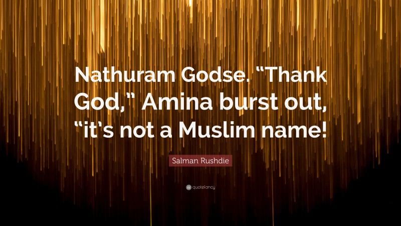 Salman Rushdie Quote: “Nathuram Godse. “Thank God,” Amina burst out, “it’s not a Muslim name!”