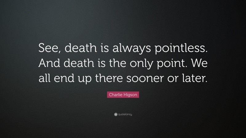 Charlie Higson Quote: “See, death is always pointless. And death is the only point. We all end up there sooner or later.”